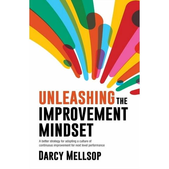 Unleashing the Improvement Mindset: A better strategy for adopting a culture of continuous improvement for next level pe, (Paperback)