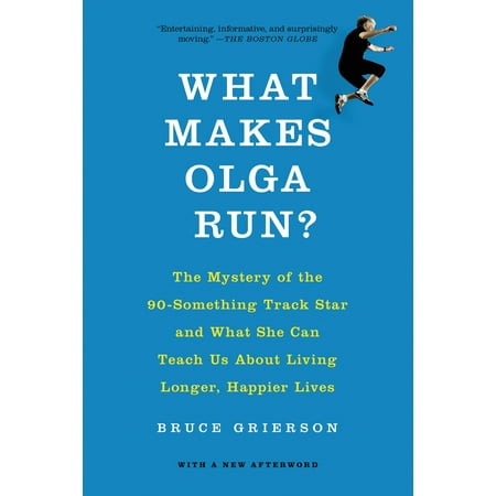 What Makes Olga Run? : The Mystery of the 90-Something Track Star and What She Can Teach Us About Living Longer, Happier