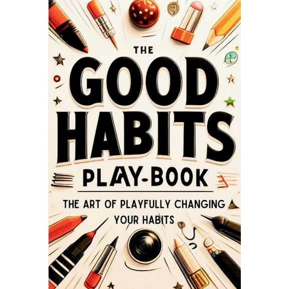 The Good Habits Playbook: The Art of Playfully Changing Your Habits (Good Habits Book), (Paperback)