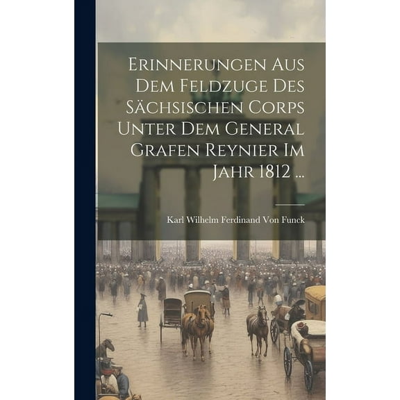 Erinnerungen aus dem Feldzuge des sächsischen Corps unter dem General Grafen Reynier im Jahr 1812 ... (Hardcover)