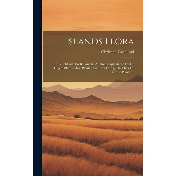 Islands Flora: Indeholdende En Beskrivelse Af Blomsterplanterne Og De Højere Blomsterløse Planter, Samt En Fortegnelse Over De Lavere Planter... (Hardcover)