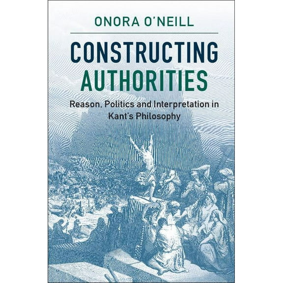Constructing Authorities: Reason, Politics and Interpretation in Kant's Philosophy, (Paperback)