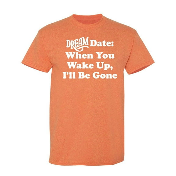 Dream Date When You Wake Up Sarcastic Humor Graphic Novelty Funny T Shirt