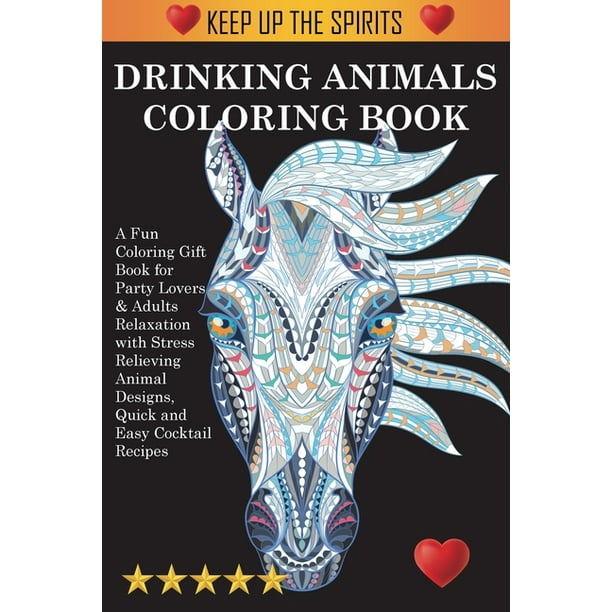 Download Drinking Animals Coloring Book A Fun Coloring Gift Book For Party Lovers Adults Relaxation With Stress Relieving Animal Designs Quick And Easy Cocktail Recipes Paperback Walmart Com Walmart Com