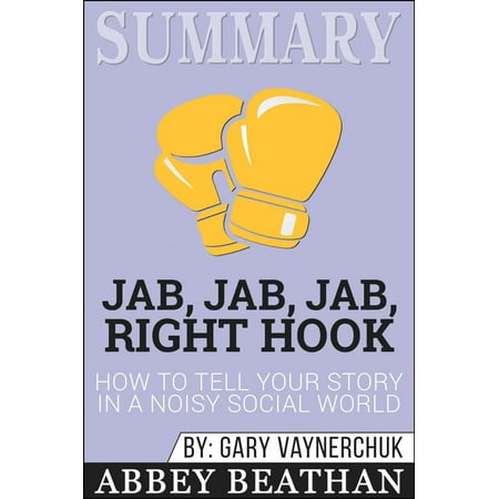 Summary of Jab, Jab, Jab, Right Hook: How to Tell Your Story in a Noisy Social World by Gary Vaynerchuk -