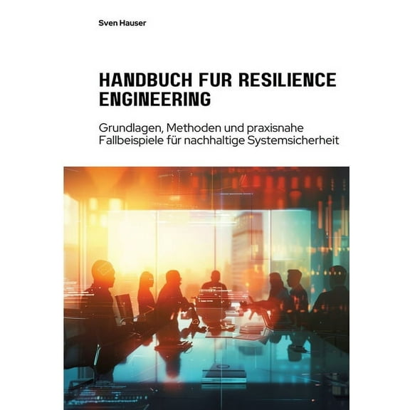 Handbuch für Resilience Engineering: Grundlagen, Methoden und praxisnahe Fallbeispiele für nachhaltige Systemsicherheit, (Paperback)