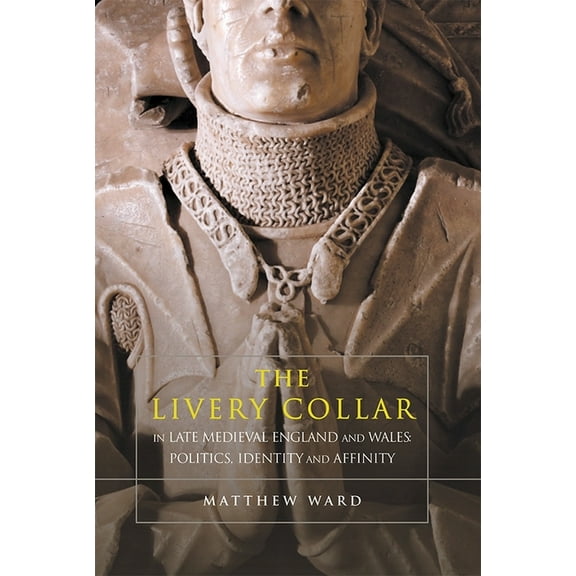 The Livery Collar in Late Medieval England and Wales: Politics, Identity and Affinity, (Paperback)