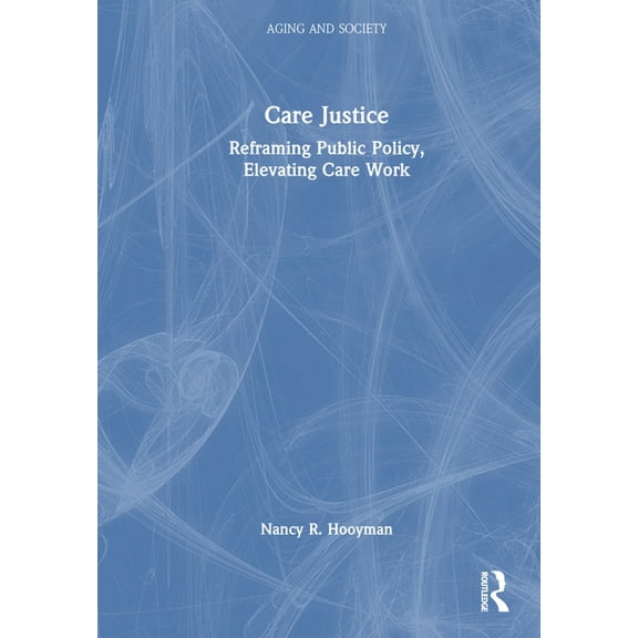 Aging and Society Care Justice: Reframing Public Policy, Elevating Care Work, (Hardcover)
