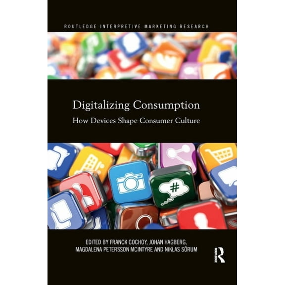 Routledge Interpretive Marketing Researc Digitalizing Consumption: How devices shape consumer culture, (Paperback)