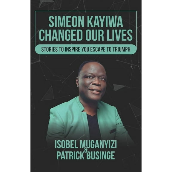 Simeon Kayiwa Changed Our Lives: Stories to Inspire you Escape to Triumph (Paperback) by Isobel Muganyizi, Patrick Businge