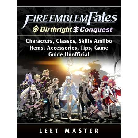 Fire Emblem Fates, Conquest, Birthright, Characters, Classes, Skills Amiibo, Items, Accessories, Tips, Game Guide Unofficial -