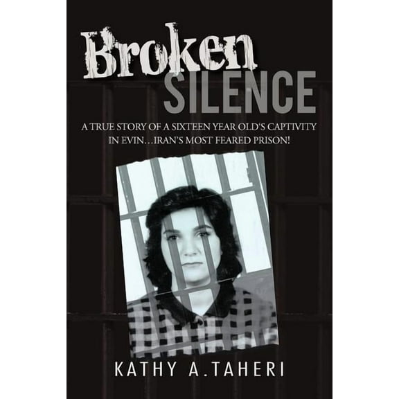Broken Silence: A True Story of a Sixteen Year Old's Captivity in Evin...Iran's Most Feared Prison!, (Paperback)