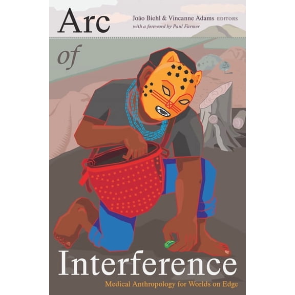 Critical Global Health: Evidence, Effica Arc of Interference: Medical Anthropology for Worlds on Edge, (Paperback)