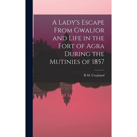 A Lady's Escape From Gwalior and Life in the Fort of Agra During the Mutinies of 1857, (Hardcover)
