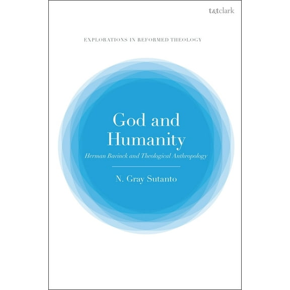 T&t Clark Explorations in Reformed Theol God and Humanity: Herman Bavinck and Theological Anthropology, (Paperback)
