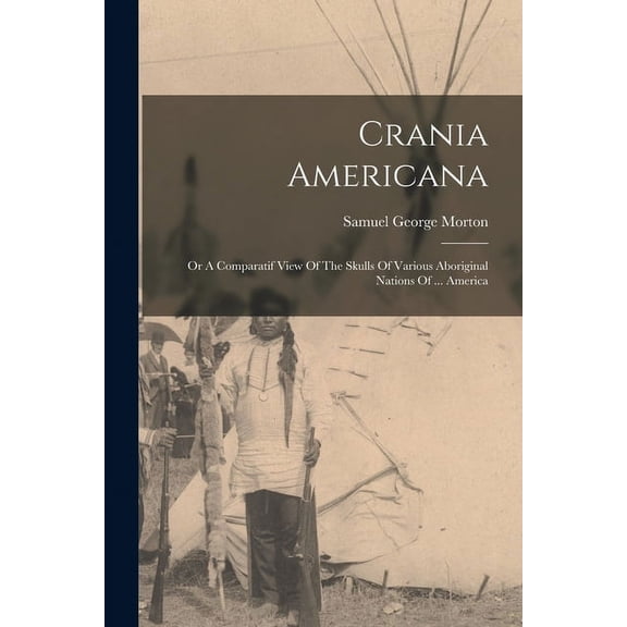Crania Americana: Or A Comparatif View Of The Skulls Of Various Aboriginal Nations Of ... America