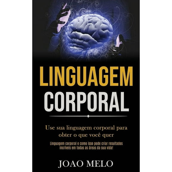 Linguagem Corporal: Use sua linguagem corporal para obter o que vocÃª quer (Linguagem corporal e como isso pode criar res, (Paperback)