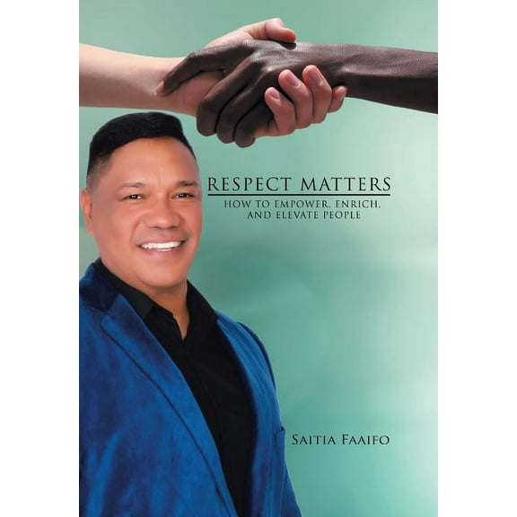 Respect Matters: How to Empower, Enrich, and Elevate People  Hardcover  1543457967 9781543457964 Saitia Faaifo