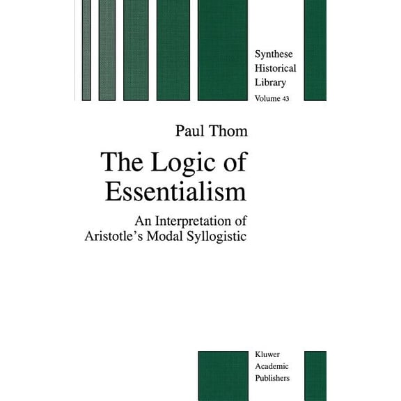 New Synthese Historical Library The Logic of Essentialism: An Interpretation of Aristotle's Modal Syllogistic, Book 43, (Hardcover)