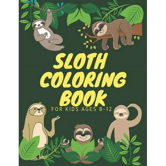 Sloth Coloring Book For Kids Ages 8-12: Funny Cute Sloth Designs for A Hilarious Fun Coloring Book gift for Sloth Lovers & all slothful kids boys and girls love animals coloring all time (Paperback)