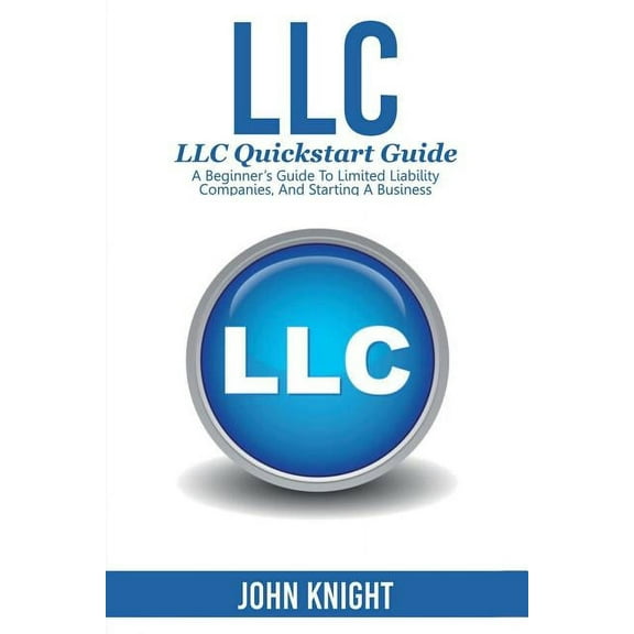 LLC: LLC Quick start guide - A beginner's guide to Limited liability companies, and starting a business, (Paperback)