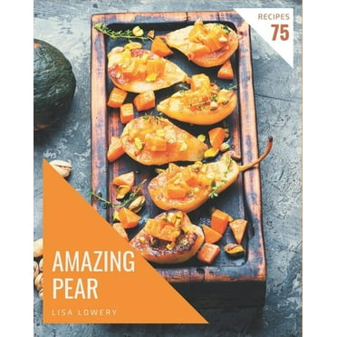 75 Amazing Pear Recipes: Greatest Pear Cookbook Of All Time (Paperback)