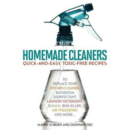 Homemade Cleaners : Quick-And-Easy, Toxin-Free Recipes to Replace Your Kitchen Cleaner, Bathroom Disinfectant, Laundry Detergent, Bleach, Bug Killer, Air Freshener, and (Best Homemade Soap Recipe)