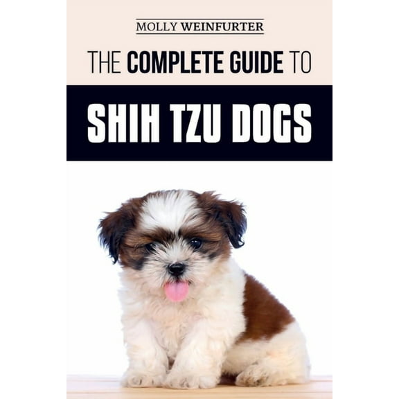 The Complete Guide to Shih Tzu Dogs: Learn Everything You Need to Know in Order to Prepare For, Find, Love, and Successf, (Paperback)