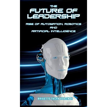 The Future of Leadership : Rise of Automation, Robotics and Artificial (Best Home Automation Technology)