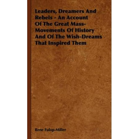 Leaders, Dreamers And Rebels - An Account Of The Great Mass-Movements Of History And Of The Wish-Dreams That Inspired Them -