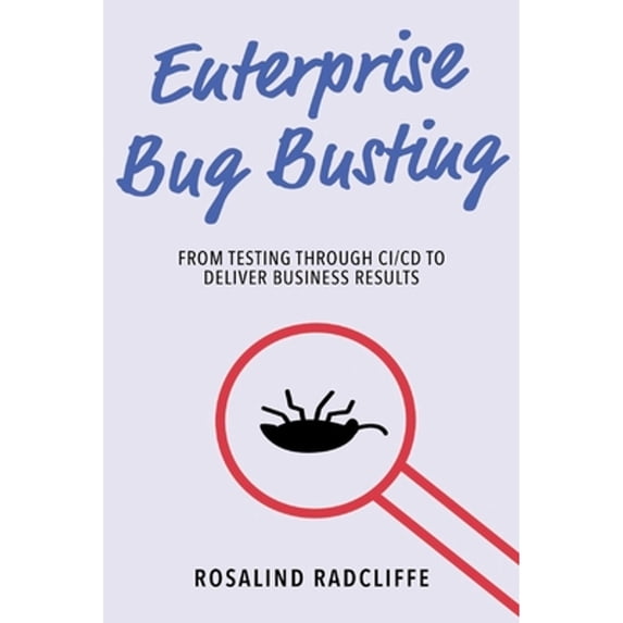 Pre-Owned Enterprise Bug Busting: From Testing Through CI/CD to Deliver Business Results (Paperback) 1098381491 9781098381493