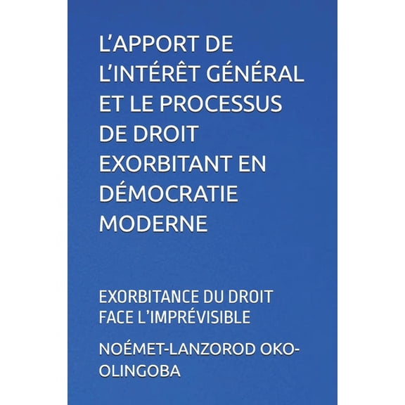 L'Apport de l'IntÃ©rÃªt GÃ©nÃ©ral Et Le Processus de Droit Exorbitant En DÃ©mocratie Moderne: Exorbitance Du Droit , (Paperback)