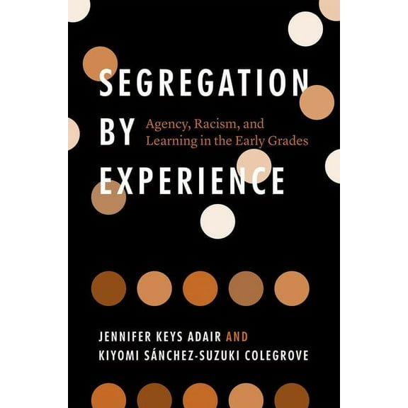 Segregation by Experience : Agency, Racism, and Learning in the Early Grades (Edition 1) (Hardcover)