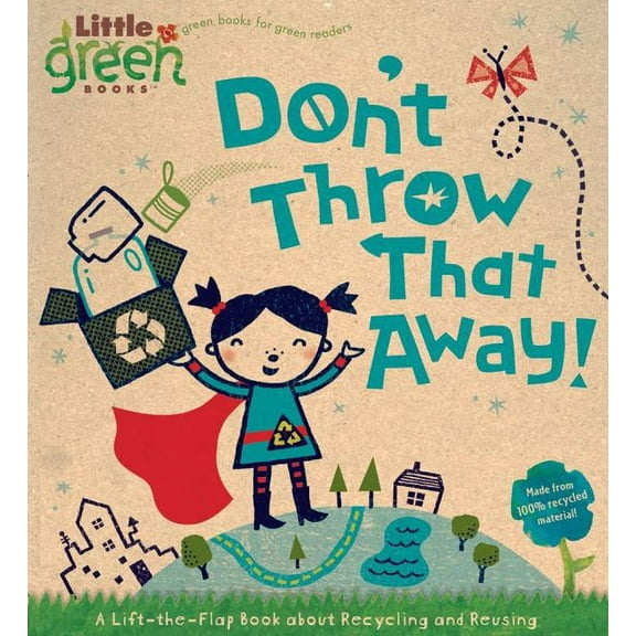 Little Green Books Don't Throw That Away!: A Lift-The-Flap Book about Recycling and Reusing, (Board Book)