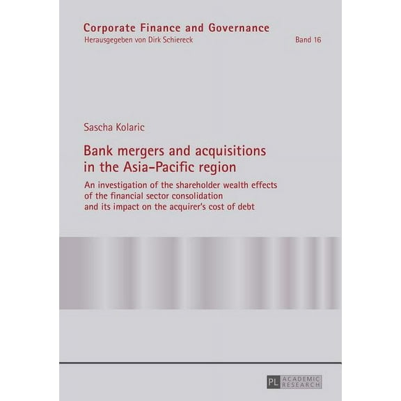 Corporate Finance and Governance: Bank mergers and acquisitions in the Asia-Pacific region: An investigation of the shareholder wealth effects of the financial sector consolidation and its impact on t