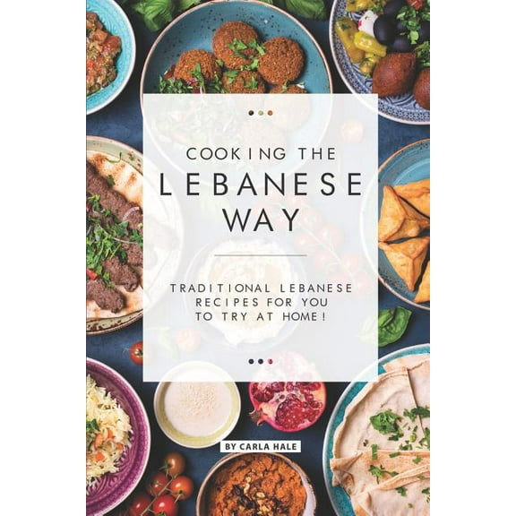 Cooking the Lebanese Way: Traditional Lebanese Recipes for You to Try at Home!