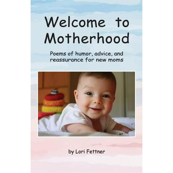 Welcome to Motherhood: Poems of humor, advice, and reassurance for new moms (full-color edition) (Volume 1)