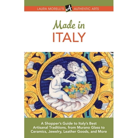 Authentic Arts Publishing: Made in Italy: A Shopper's Guide to Italy's Best Artisanal Traditions, from Murano Glass to Ceramics, Jewelry, Leather Goods, and More