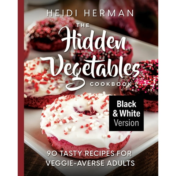 The Hidden Vegetables Cookbook: 90 Tasty Recipes for Veggie-Averse Adults B&W Version, (Paperback)