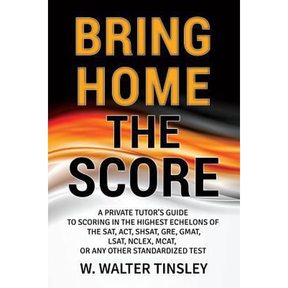 Pre-Owned Bring Home the Score: A Private Tutor's Guide to Scoring in the Highest Echelons of the SAT, ACT, SHSAT, GRE, GMAT, LSAT, NCLEX, MCAT, or an (Paperback) 1540359719 9781540359711