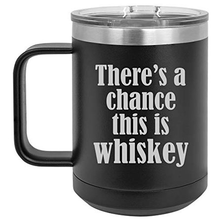 

15 oz Tumbler Coffee Mug Travel Cup With Handle & Lid Vacuum Insulated Stainless Steel There s A Chance This Is Whiskey (Black)