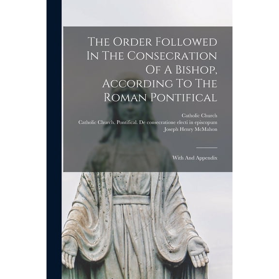 The Order Followed In The Consecration Of A Bishop, According To The Roman Pontifical, (Paperback)