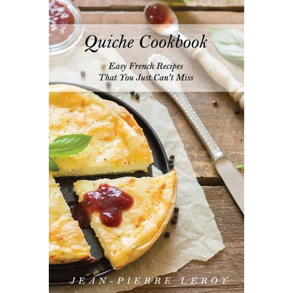 Quiche Cookbook: Easy French Recipes That You Just Can't Miss, (Paperback)