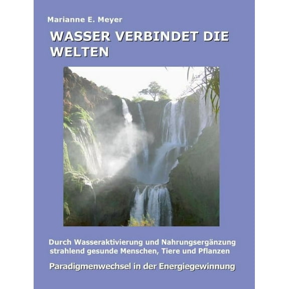 Wasser verbindet die Welten: Durch Wasseraktivierung und NahrungsergÃ¤nzung strahlend gesunde Menschen, Tiere und Pflanze, (Paperback)