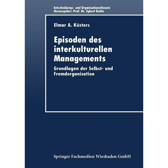 Entscheidungs- Und Organisationstheorie Episoden Des Interkulturellen Managements: Grundlagen Der Selbst- Und Fremdorganisation, (Paperback)