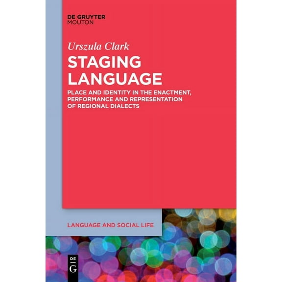 Language and Social Life [lsl] Staging Language: Place and Identity in the Enactment, Performance and Representation of Regional Dialects, Book 13, (Paperback)