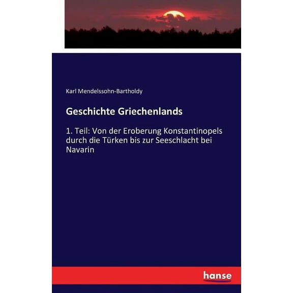 Geschichte Griechenlands: 1. Teil: Von der Eroberung Konstantinopels durch die TÃ¼rken bis zur Seeschlacht bei Navarin, (Paperback)