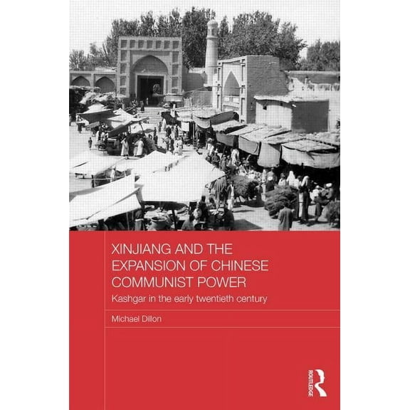 Routledge Studies in the Modern History  Xinjiang and the Expansion of Chinese Communist Power: Kashgar in the Early Twentieth Century, Book 98, (Hardcover)