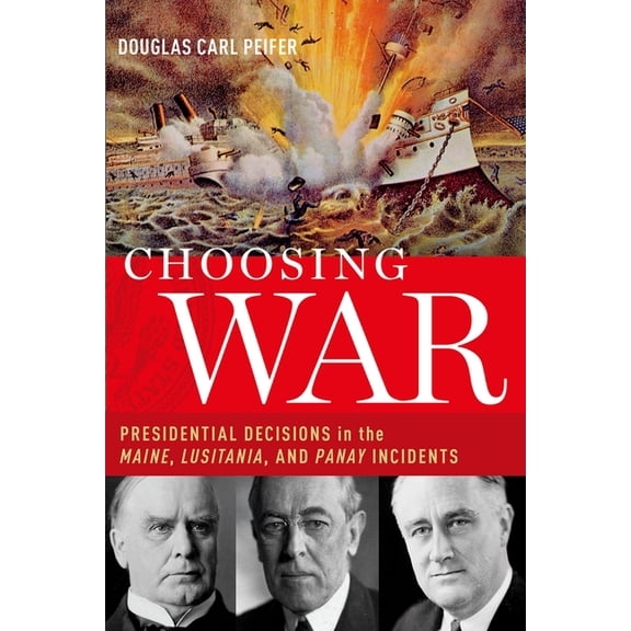 Choosing War: Presidential Decisions in the Maine, Lusitania, and Panay Incidents, (Paperback)