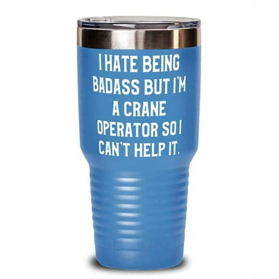 Useful Crane operator, I Hate Being Badass but I'm a Crane Operator So I Can't Help, Fancy 30oz Tumbler For Coworkers From Coworkers